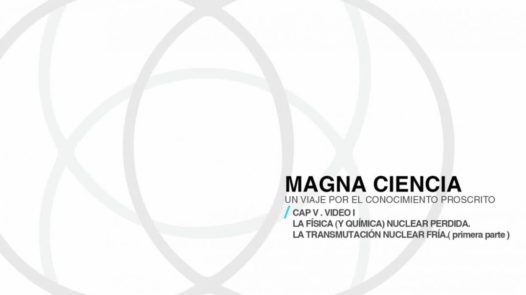 Magna Ciencia _ Capitulo V. La física Nuclear Perdida (I). La transmutación nuclear fría. 1er vid