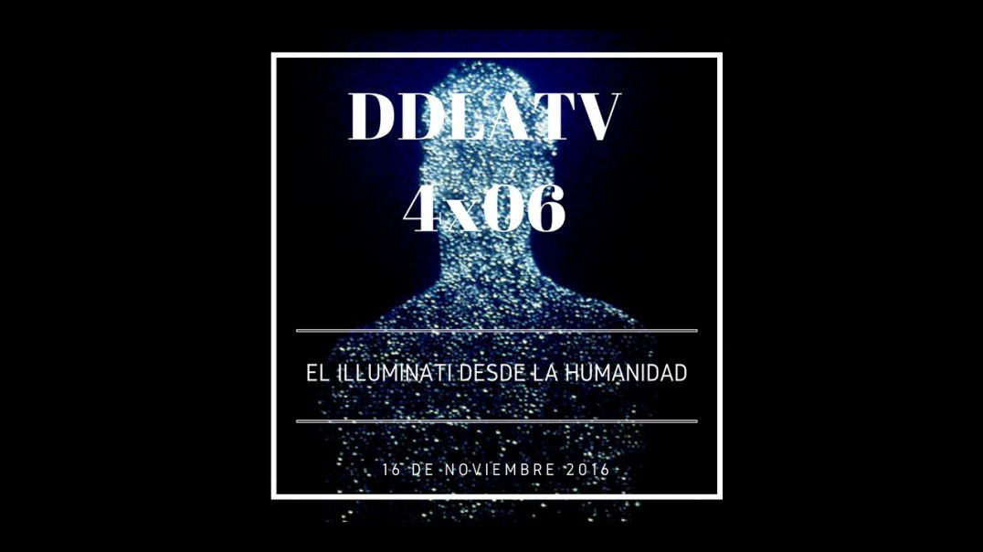 DDLATV 4X06 EL ILLUMINATI DESDE LA HUMANIDAD