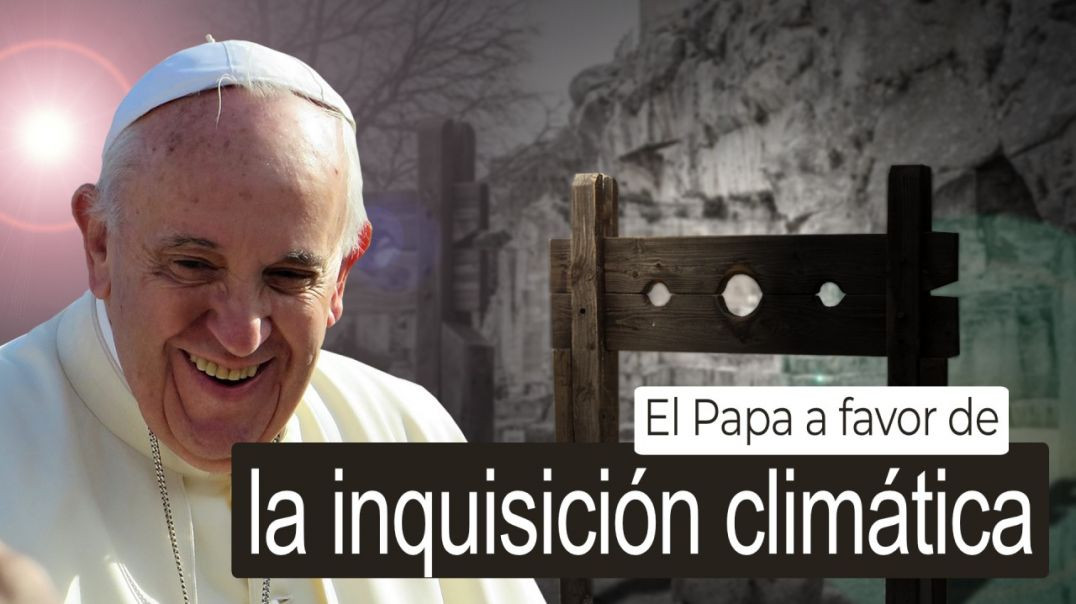 El Papa A Favor de la Inquisición Climática